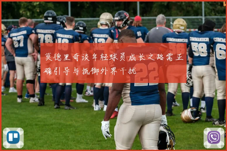 莫德里奇谈年轻球员成长之路需正确引导与抵御外界干扰