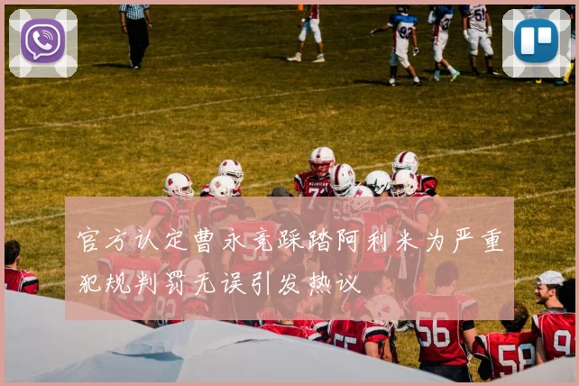官方认定曹永竞踩踏阿利米为严重犯规判罚无误引发热议