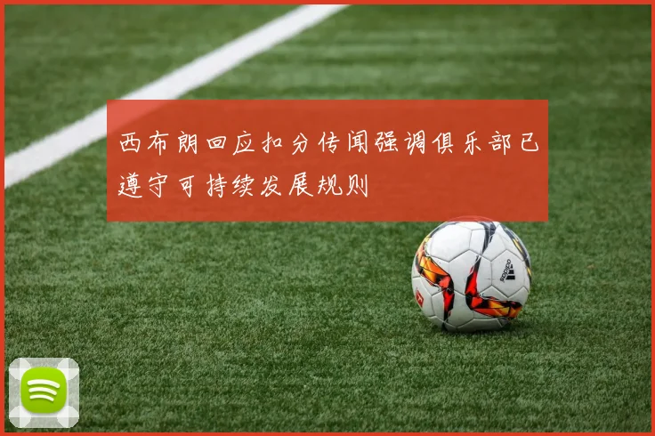西布朗回应扣分传闻强调俱乐部已遵守可持续发展规则